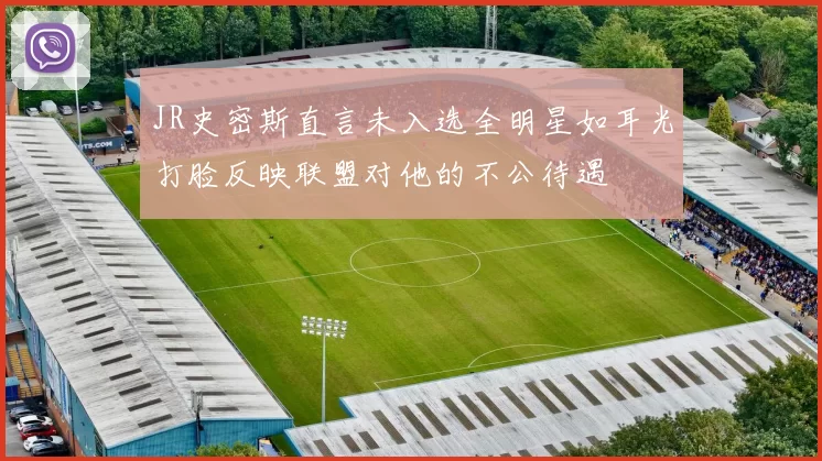 JR史密斯直言未入选全明星如耳光打脸反映联盟对他的不公待遇