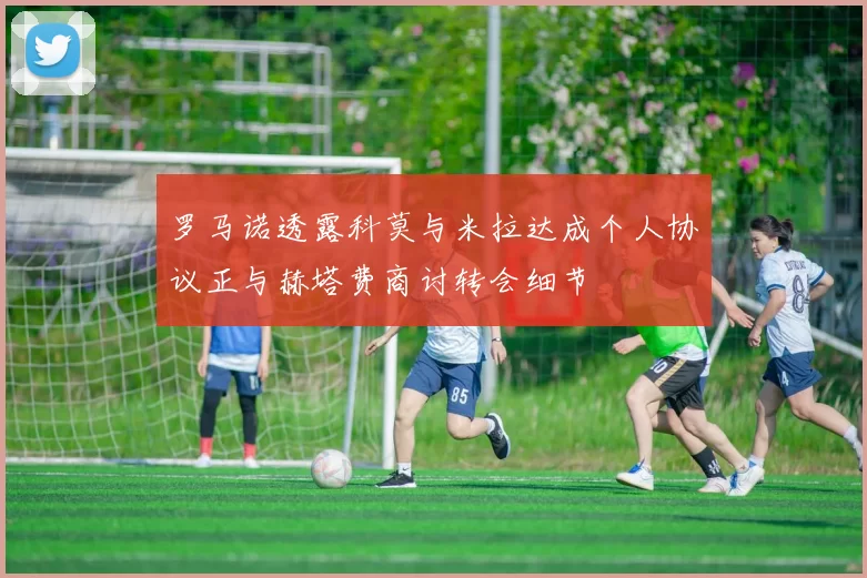 罗马诺透露科莫与米拉达成个人协议正与赫塔费商讨转会细节