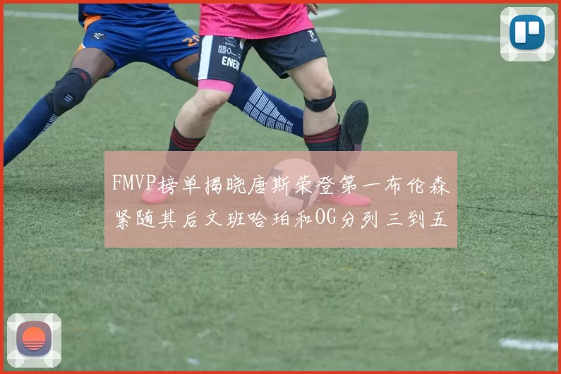 FMVP榜单揭晓唐斯荣登第一布伦森紧随其后文班哈珀和OG分列三到五位