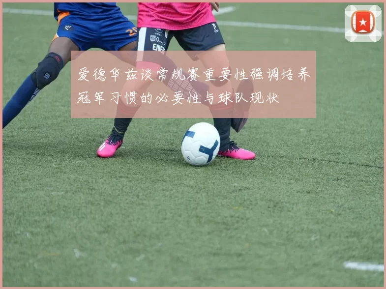 爱德华兹谈常规赛重要性强调培养冠军习惯的必要性与球队现状