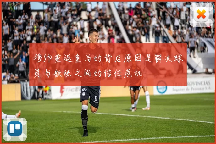 穆帅重返皇马的背后原因是解决球员与教练之间的信任危机