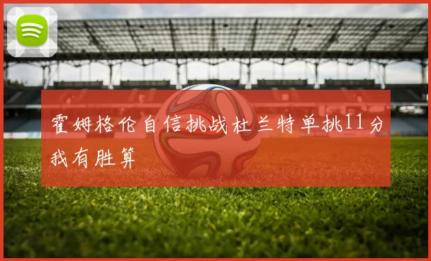 霍姆格伦自信挑战杜兰特单挑11分我有胜算