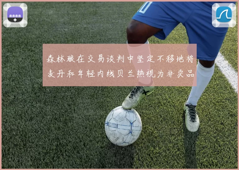 森林狼在交易谈判中坚定不移地将麦丹和年轻内线贝兰热视为非卖品